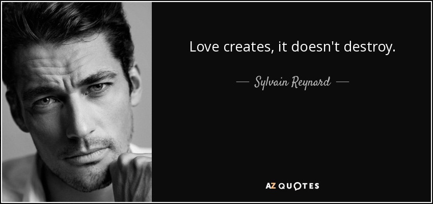Love creates, it doesn't destroy. - Sylvain Reynard