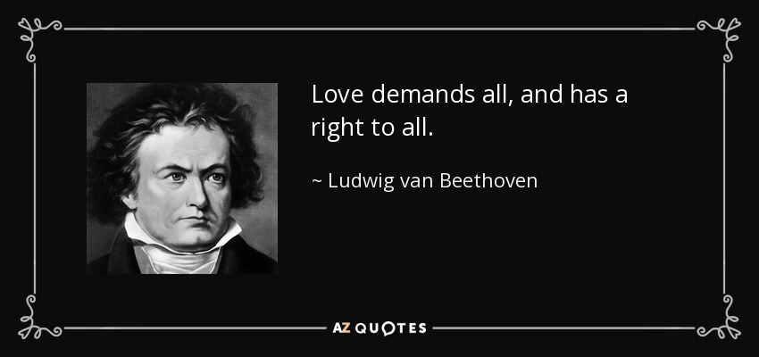 Love demands all, and has a right to all. - Ludwig van Beethoven