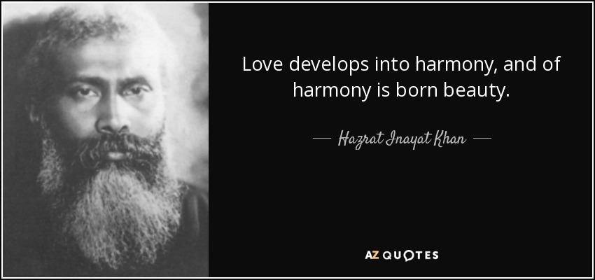 Love develops into harmony, and of harmony is born beauty. - Hazrat Inayat Khan
