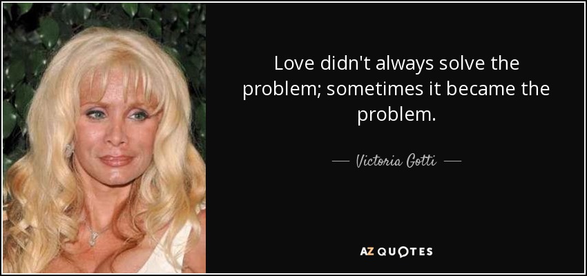 Love didn't always solve the problem; sometimes it became the problem. - Victoria Gotti