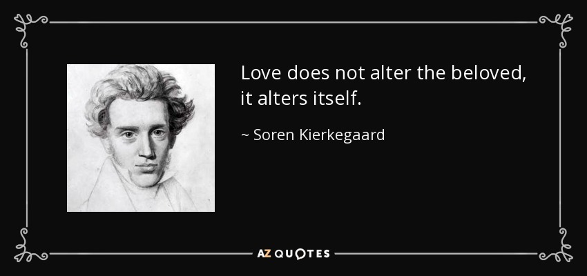 Love does not alter the beloved, it alters itself. - Soren Kierkegaard