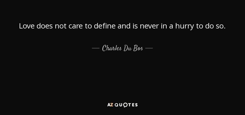 Love does not care to define and is never in a hurry to do so. - Charles Du Bos