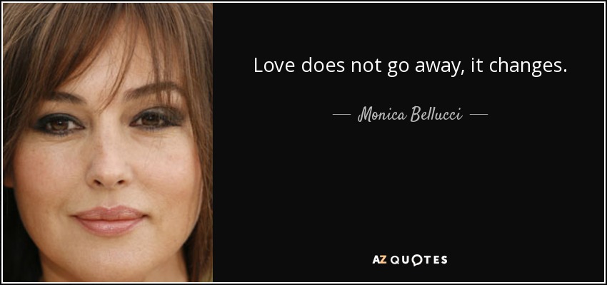 Love does not go away, it changes. - Monica Bellucci