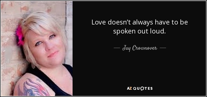 Love doesn’t always have to be spoken out loud. - Jay Crownover