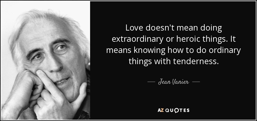 Love doesn't mean doing extraordinary or heroic things. It means knowing how to do ordinary things with tenderness. - Jean Vanier