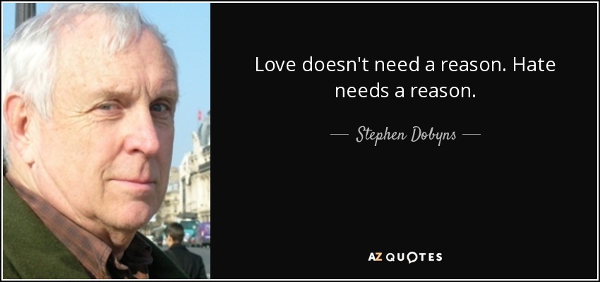 Love doesn't need a reason. Hate needs a reason. - Stephen Dobyns