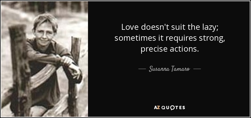 Love doesn't suit the lazy; sometimes it requires strong, precise actions. - Susanna Tamaro