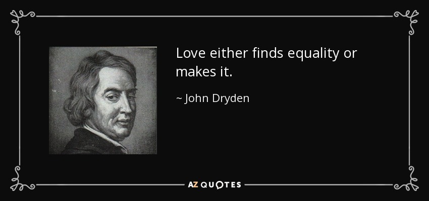 Love either finds equality or makes it. - John Dryden