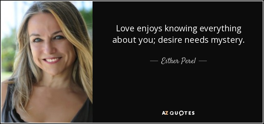 Love enjoys knowing everything about you; desire needs mystery. - Esther Perel