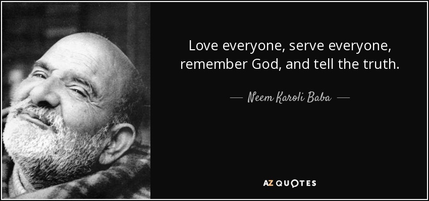 Love everyone, serve everyone, remember God, and tell the truth. - Neem Karoli Baba