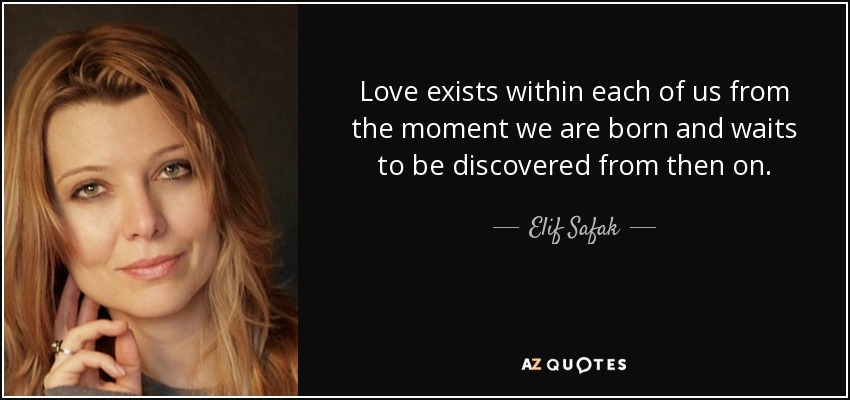 Love exists within each of us from the moment we are born and waits to be discovered from then on. - Elif Safak