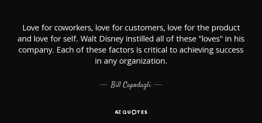 Love for coworkers, love for customers, love for the product and love for self. Walt Disney instilled all of these 