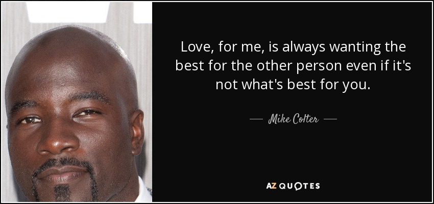 Love, for me, is always wanting the best for the other person even if it's not what's best for you. - Mike Colter
