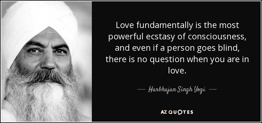 Love fundamentally is the most powerful ecstasy of consciousness, and even if a person goes blind, there is no question when you are in love. - Harbhajan Singh Yogi