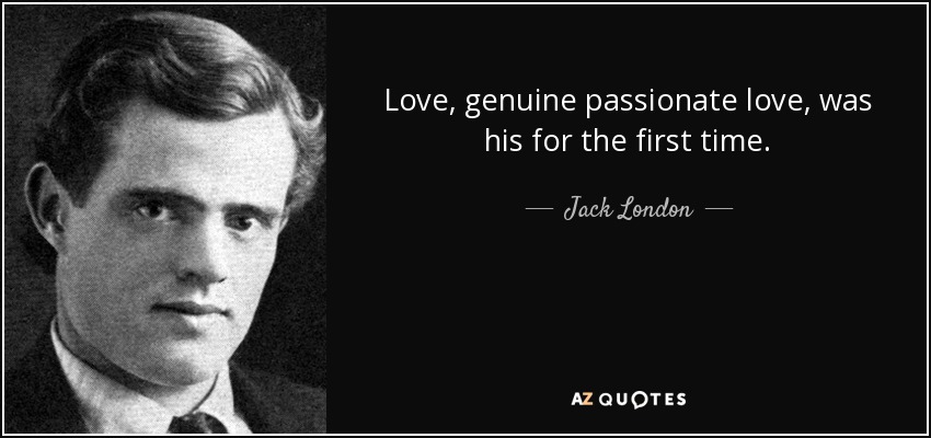 Love, genuine passionate love, was his for the first time. - Jack London