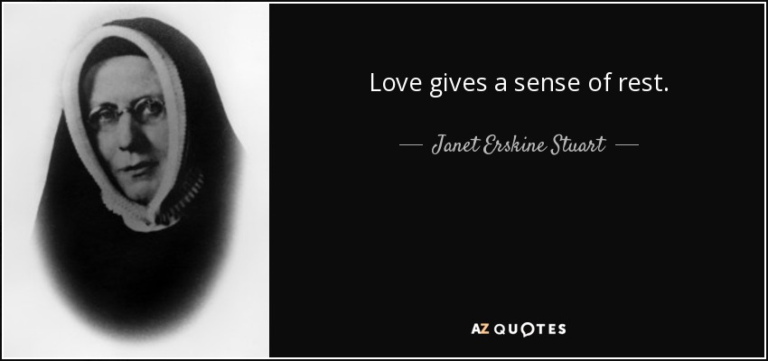 Love gives a sense of rest. - Janet Erskine Stuart