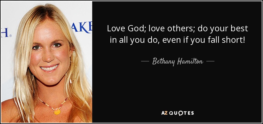 Love God; love others; do your best in all you do, even if you fall short! - Bethany Hamilton