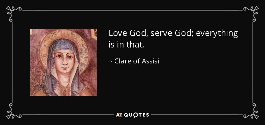 Love God, serve God; everything is in that. - Clare of Assisi