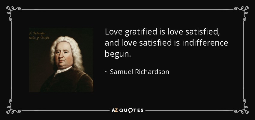 Love gratified is love satisfied, and love satisfied is indifference begun. - Samuel Richardson