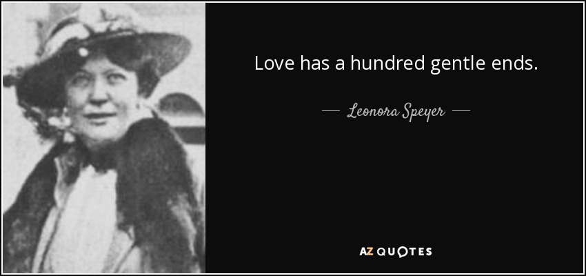 Love has a hundred gentle ends. - Leonora Speyer