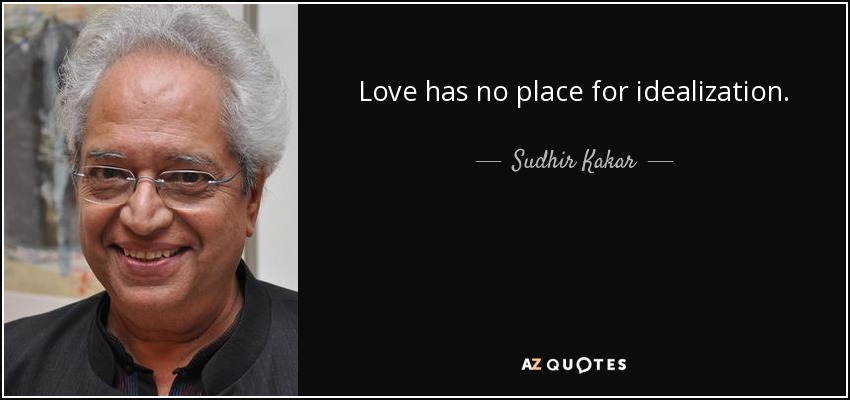 Love has no place for idealization. - Sudhir Kakar