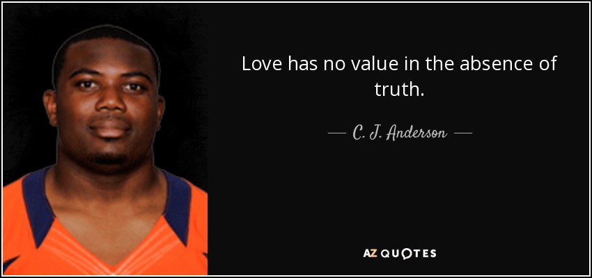 Love has no value in the absence of truth. - C. J. Anderson