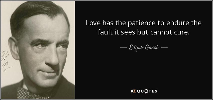 Love has the patience to endure the fault it sees but cannot cure. - Edgar Guest
