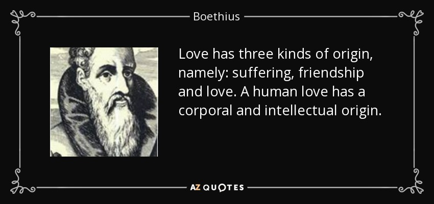 Love has three kinds of origin, namely: suffering, friendship and love. A human love has a corporal and intellectual origin. - Boethius