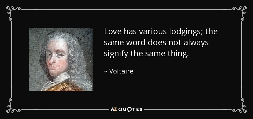 Love has various lodgings; the same word does not always signify the same thing. - Voltaire