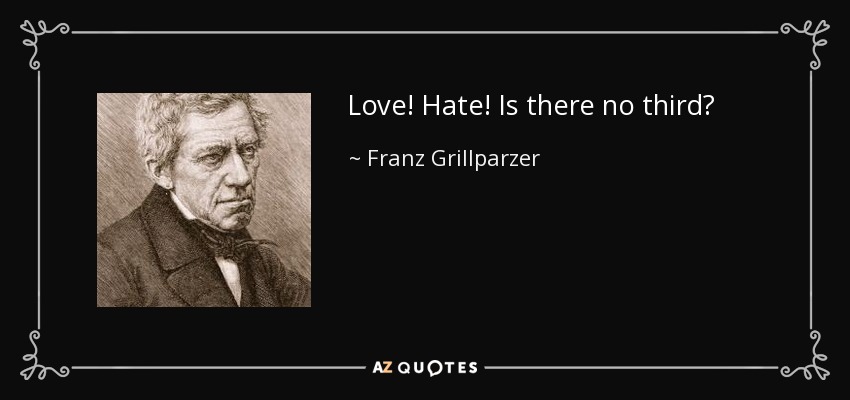 Love! Hate! Is there no third? - Franz Grillparzer