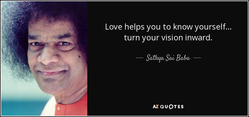 Love helps you to know yourself... turn your vision inward. - Sathya Sai Baba