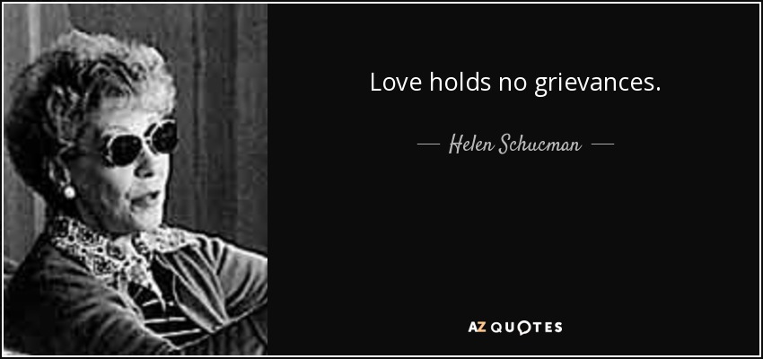 Love holds no grievances. - Helen Schucman