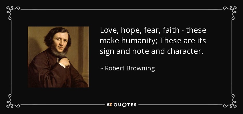 Love, hope, fear, faith - these make humanity; These are its sign and note and character. - Robert Browning