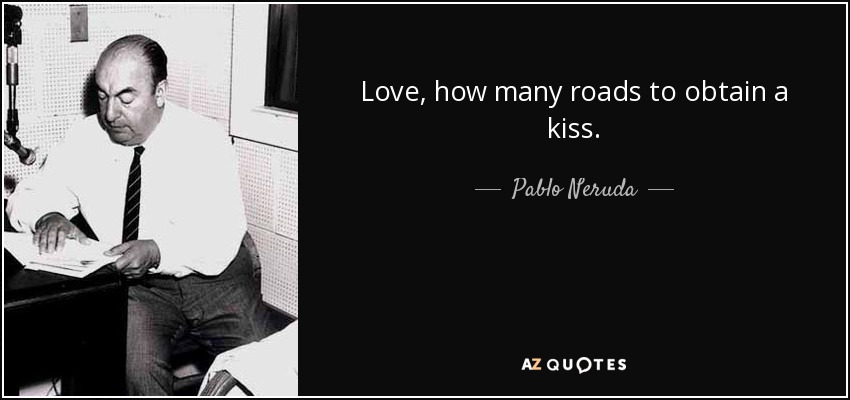 Love, how many roads to obtain a kiss. - Pablo Neruda
