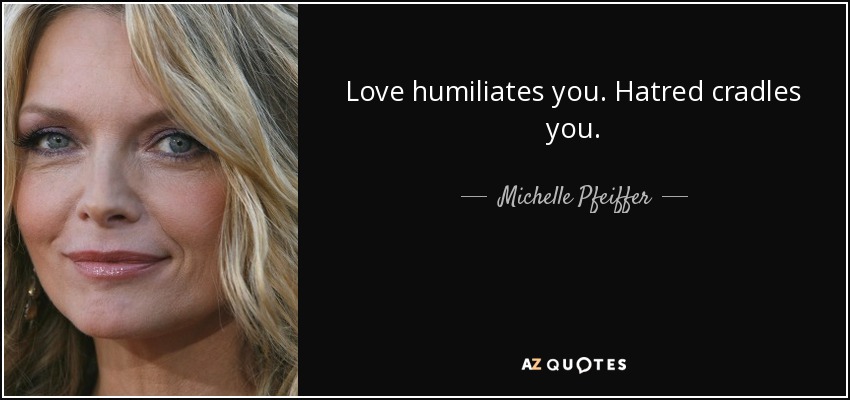 Love humiliates you. Hatred cradles you. - Michelle Pfeiffer