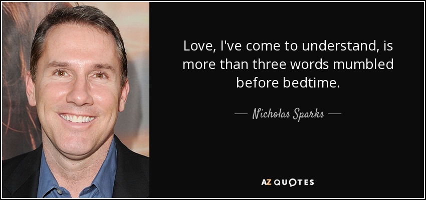 Love, I've come to understand, is more than three words mumbled before bedtime. - Nicholas Sparks