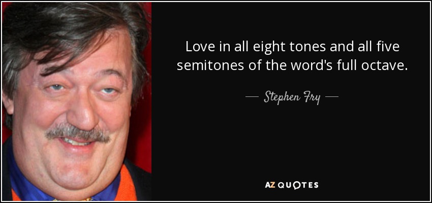 Love in all eight tones and all five semitones of the word's full octave. - Stephen Fry