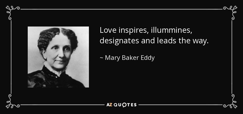 Love inspires, illummines, designates and leads the way. - Mary Baker Eddy