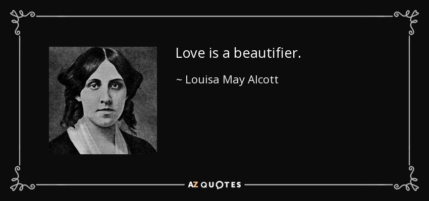 Love is a beautifier. - Louisa May Alcott