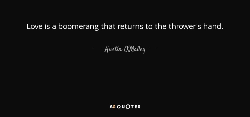 Love is a boomerang that returns to the thrower's hand. - Austin O'Malley