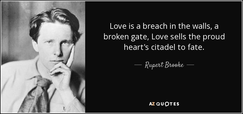 Love is a breach in the walls, a broken gate, Love sells the proud heart's citadel to fate. - Rupert Brooke