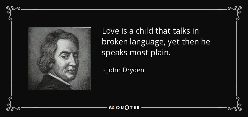 Love is a child that talks in broken language, yet then he speaks most plain. - John Dryden