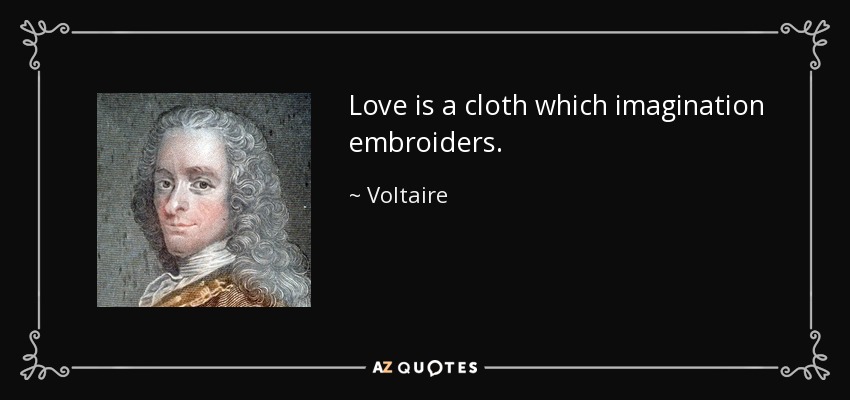 Love is a cloth which imagination embroiders. - Voltaire