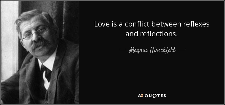 Love is a conflict between reflexes and reflections. - Magnus Hirschfeld
