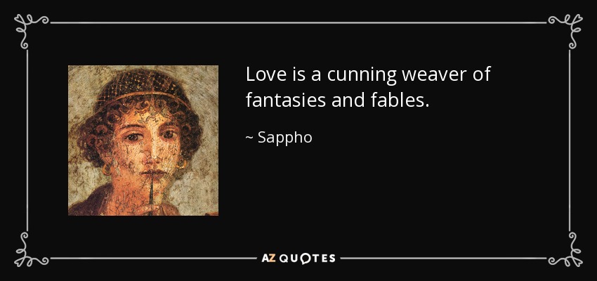 Love is a cunning weaver of fantasies and fables. - Sappho