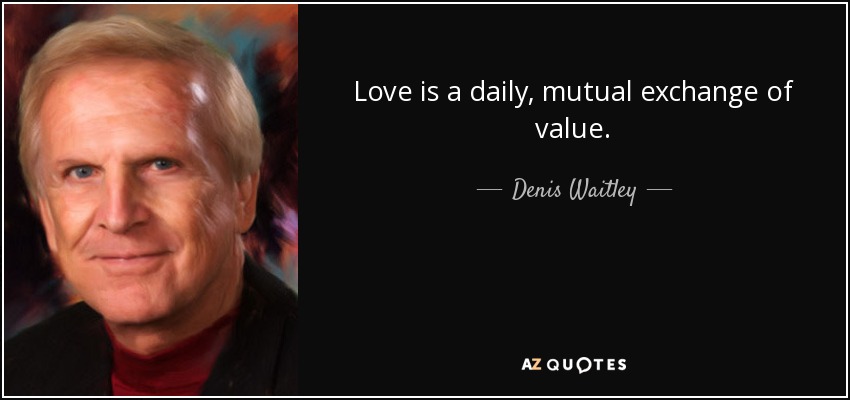 Love is a daily, mutual exchange of value. - Denis Waitley