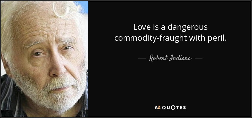 Love is a dangerous commodity-fraught with peril. - Robert Indiana