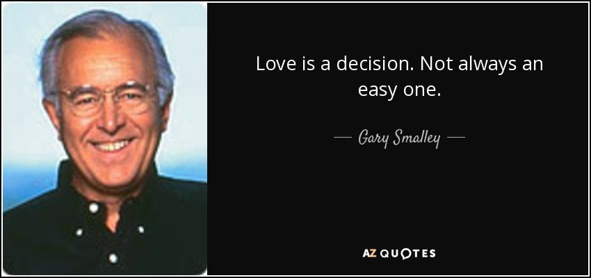 Love is a decision. Not always an easy one. - Gary Smalley