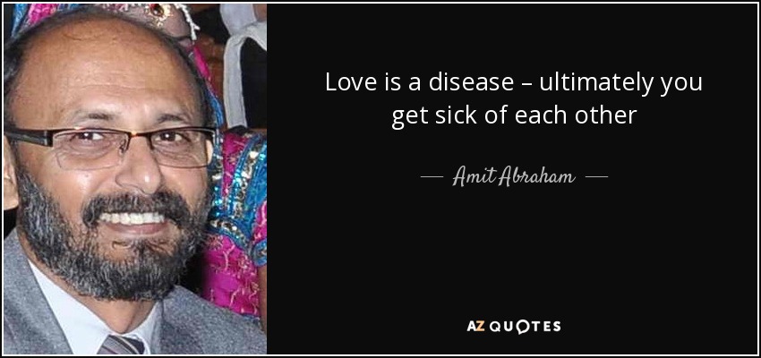 Love is a disease – ultimately you get sick of each other - Amit Abraham