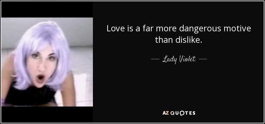 Love is a far more dangerous motive than dislike. - Lady Violet